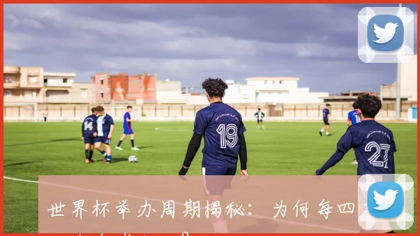 世界杯举办周期揭秘:为何每四年一次全球狂欢?
