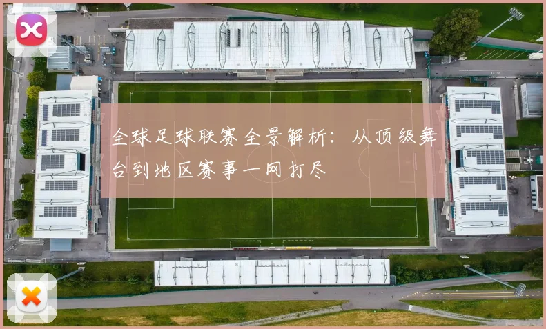 全球足球联赛全景解析:从顶级舞台到地区赛事一网打尽