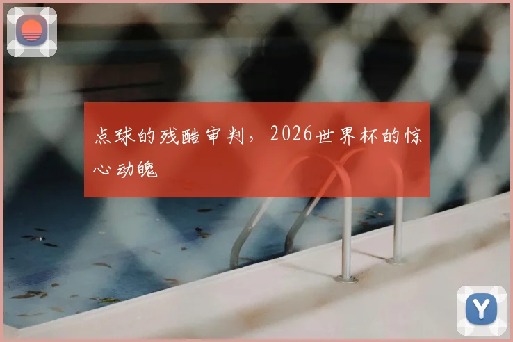 点球的残酷审判，2026世界杯的惊心动魄