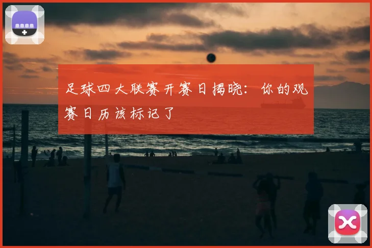 足球四大联赛开赛日揭晓：你的观赛日历该标记了