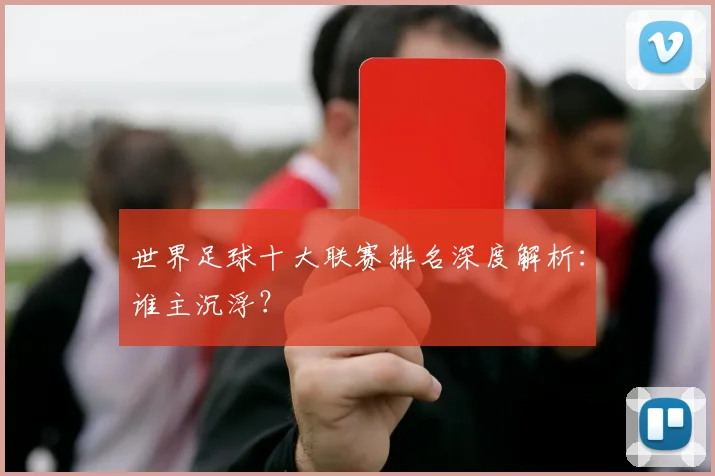世界足球十大联赛排名深度解析:谁主沉浮?