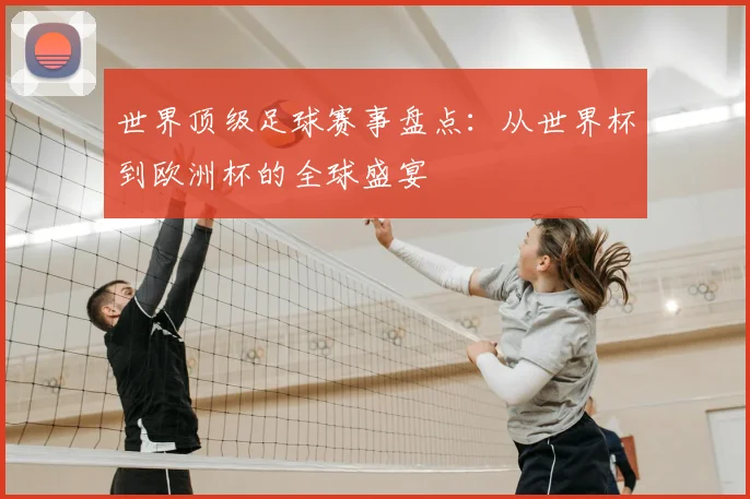 世界顶级足球赛事盘点：从世界杯到欧洲杯的全球盛宴