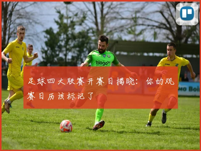 足球四大联赛开赛日揭晓:你的观赛日历该标记了