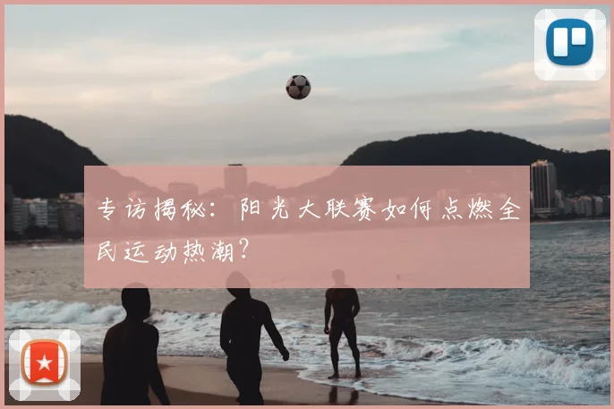 专访揭秘：阳光大联赛如何点燃全民运动热潮？