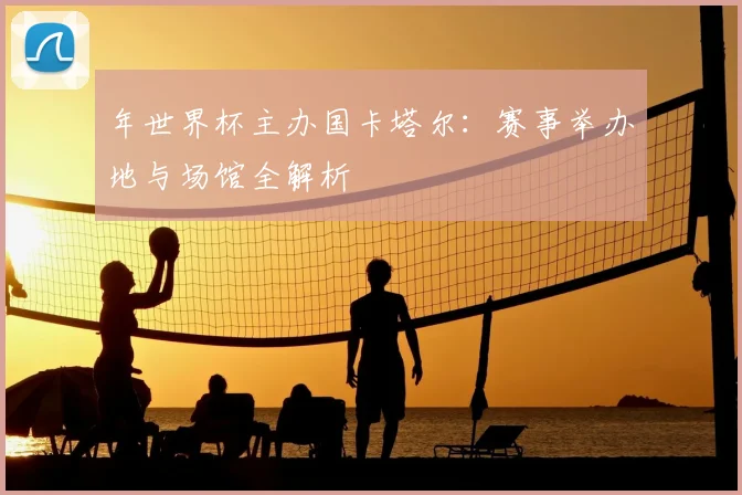 年世界杯主办国卡塔尔:赛事举办地与场馆全解析