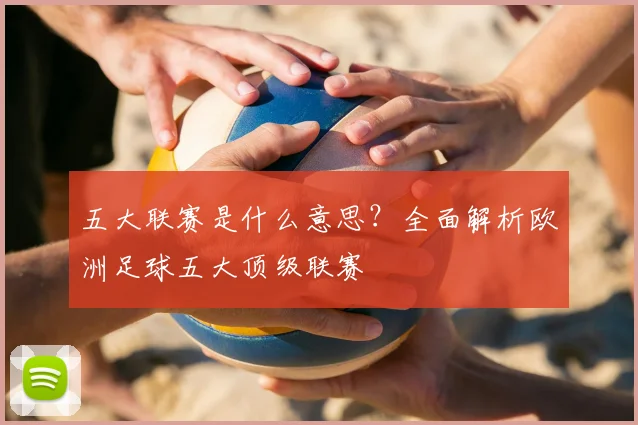 五大联赛是什么意思？全面解析欧洲足球五大顶级联赛