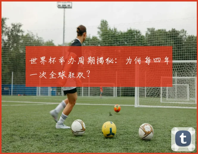 世界杯举办周期揭秘：为何每四年一次全球狂欢？
