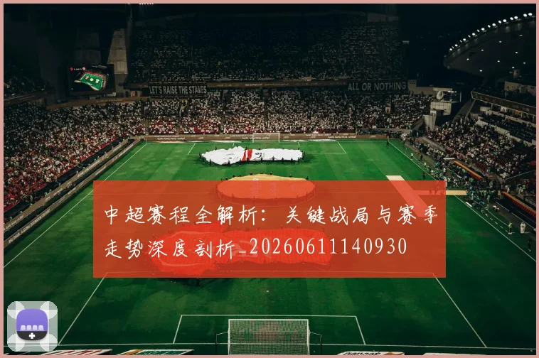 中超赛程全解析：关键战局与赛季走势深度剖析_20260611140930