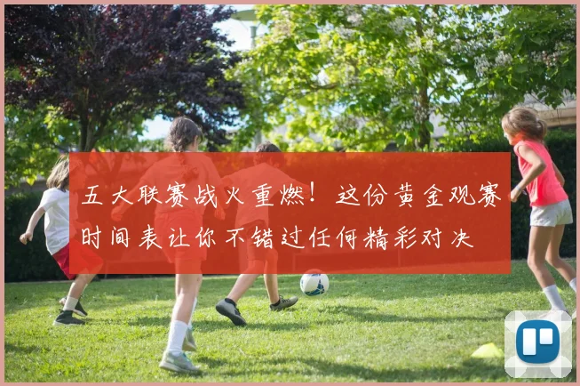五大联赛战火重燃!这份黄金观赛时间表让你不错过任何精彩对决